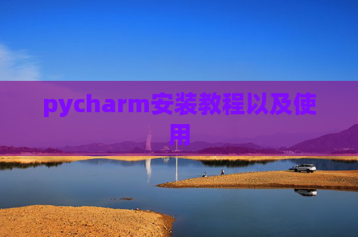 pycharm安装教程以及使用 pycharm安装教程以及使用